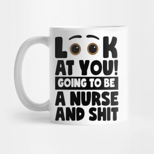 Look At You! Going To Be A Nurse And Shit Mug